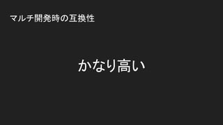 マルチ開発時の互換性
かなり高い
 