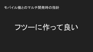 モバイル機とのマルチ開発時の指針
フツーに作って良い
 