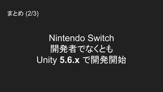 まとめ (2/3)
Nintendo Switch
開発者でなくとも
Unity 5.6.x で開発開始
 