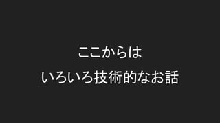 ここからは
いろいろ技術的なお話
 