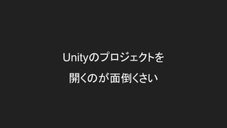 Unityのプロジェクトを
開くのが面倒くさい
 