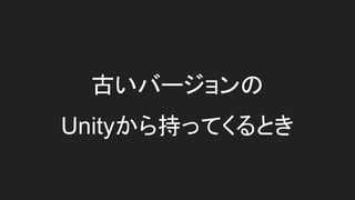 古いバージョンの
Unityから持ってくるとき
 