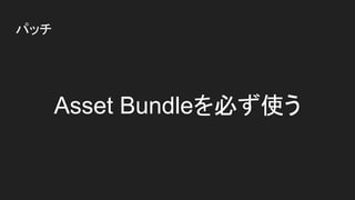 Asset Bundleを必ず使う
パッチ
 