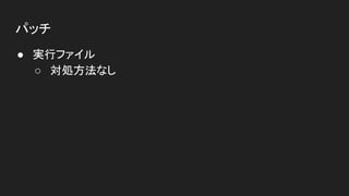 パッチ
● 実行ファイル
○ 対処方法なし
 