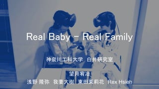 Real Baby - Real Family
神奈川工科大学　白井研究室
望月宥冶
浅野 隆弥　我妻大樹　東田茉莉花　Rex Hsieh
 