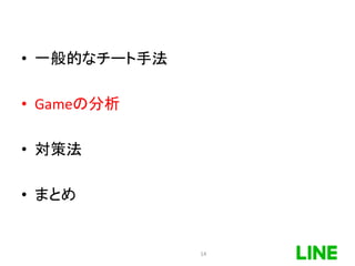 • 一般的なチート手法
• Gameの分析
• 対策法
• まとめ
14
 