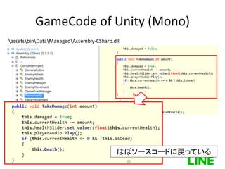 GameCode of Unity (Mono)
assetsbinDataManagedAssembly-CSharp.dll
ほぼソースコードに戻っている
21
 
