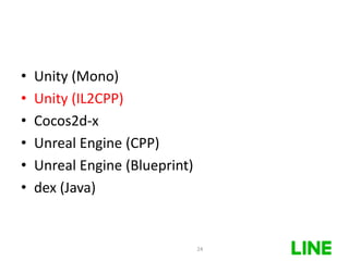 • Unity (Mono)
• Unity (IL2CPP)
• Cocos2d-x
• Unreal Engine (CPP)
• Unreal Engine (Blueprint)
• dex (Java)
24
 