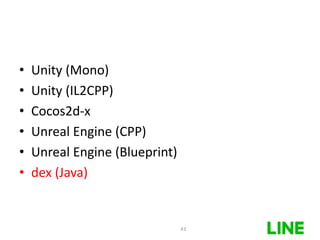 • Unity (Mono)
• Unity (IL2CPP)
• Cocos2d-x
• Unreal Engine (CPP)
• Unreal Engine (Blueprint)
• dex (Java)
43
 