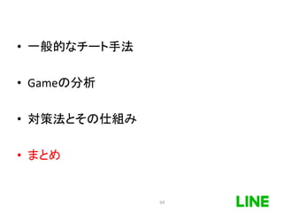 • 一般的なチート手法
• Gameの分析
• 対策法とその仕組み
• まとめ
64
 