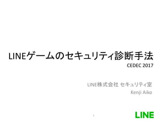 LINEゲームのセキュリティ診断手法
LINE株式会社 セキュリティ室
Kenji Aiko
1
CEDEC 2017
 