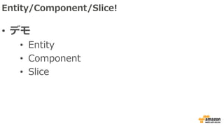 Entity/Component/Slice!
• デモ
• Entity
• Component
• Slice
 