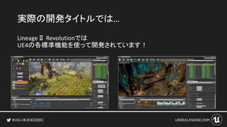 #UE4CEDEC
実際の開発タイトルでは…
LineageⅡ Revolutionでは
UE4の各標準機能を使って開発されています！
 