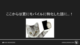 #UE4CEDEC
ここからは更にモバイルに特化した話に…！
 