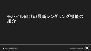 #UE4CEDEC
モバイル向けの最新レンダリング機能の
紹介
 