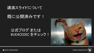 #UE4CEDEC
講演スライドについて
既に公開済みです！
公式ブログ または
#UE4CEDEC をチェック！
 