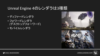 #UE4CEDEC
Unreal Engine 4のレンダラは3種類
• ディファードレンダラ
• フォワードレンダラ
(デスクトップフォーワード)
• モバイルレンダラ
 