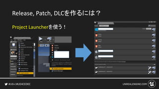 #UE4CEDEC
Release, Patch, DLCを作るには？
Project Launcherを使う！
 