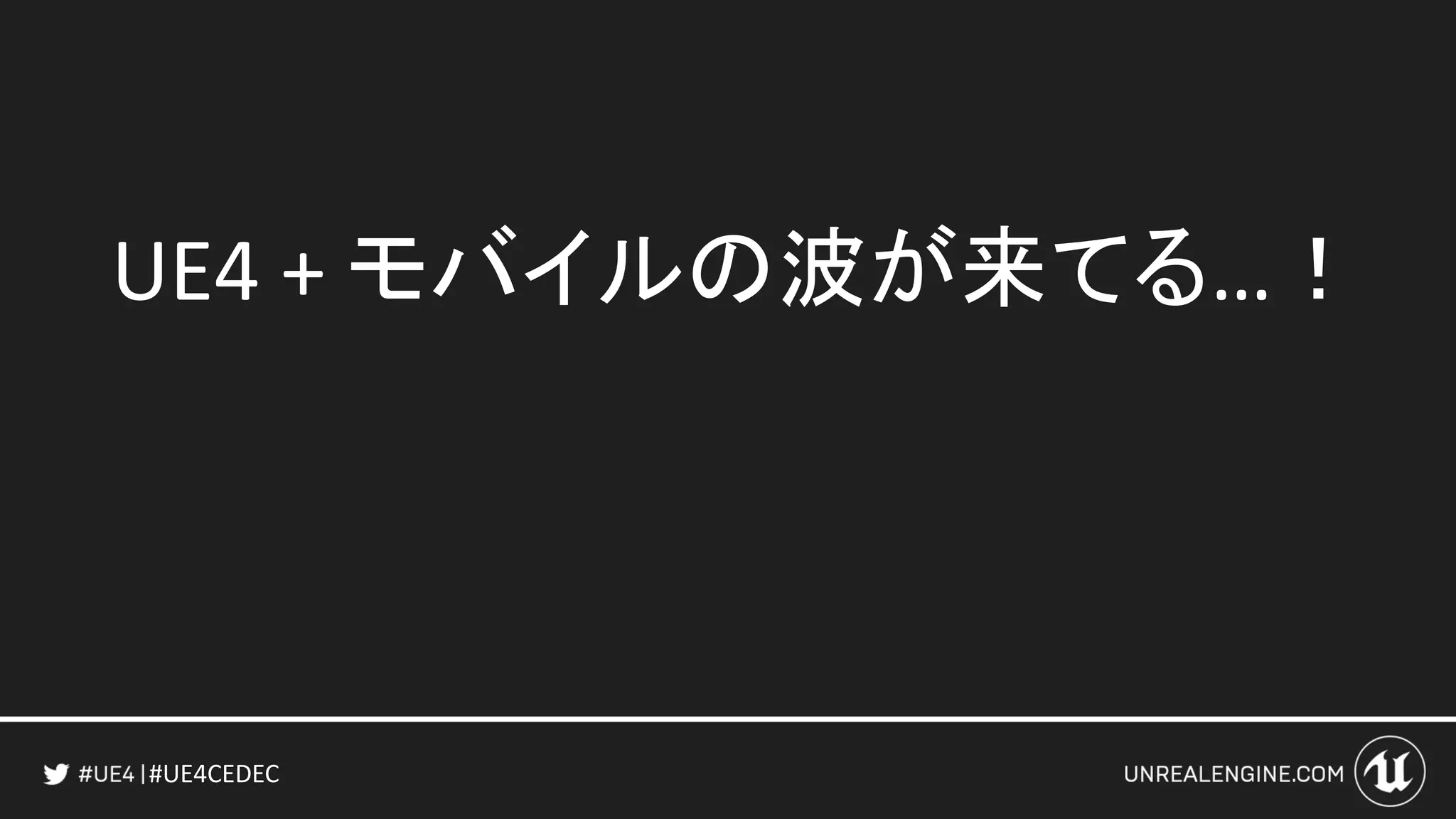 #UE4CEDEC
UE4 + モバイルの波が来てる…！
 