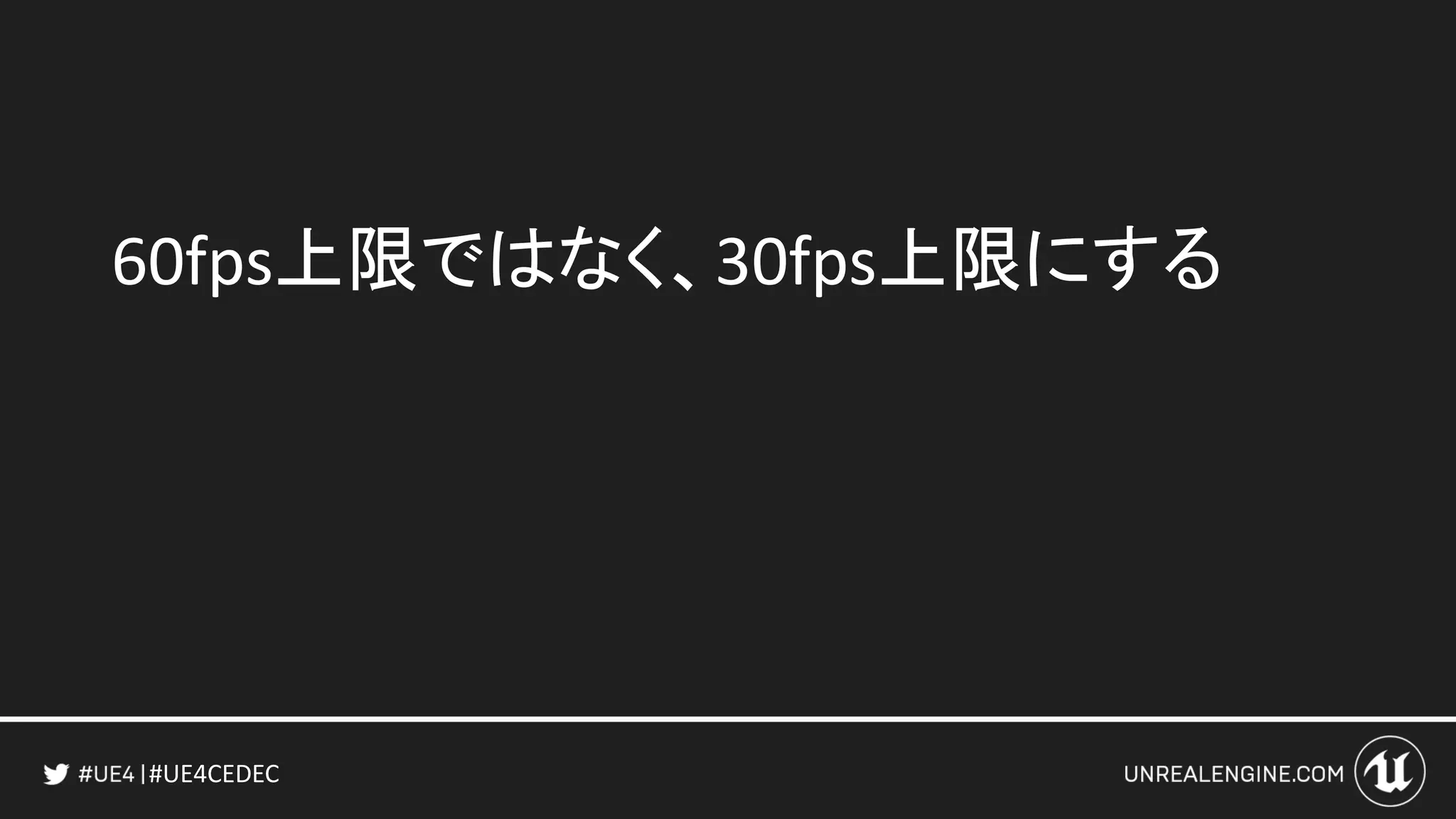 #UE4CEDEC
60fps上限ではなく、30fps上限にする
 