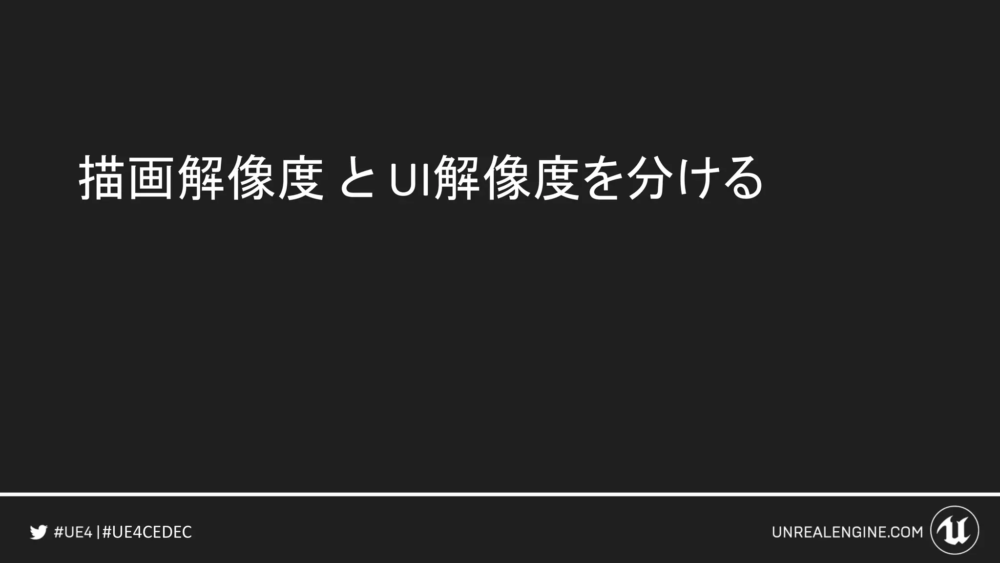 #UE4CEDEC
描画解像度 と UI解像度を分ける
 
