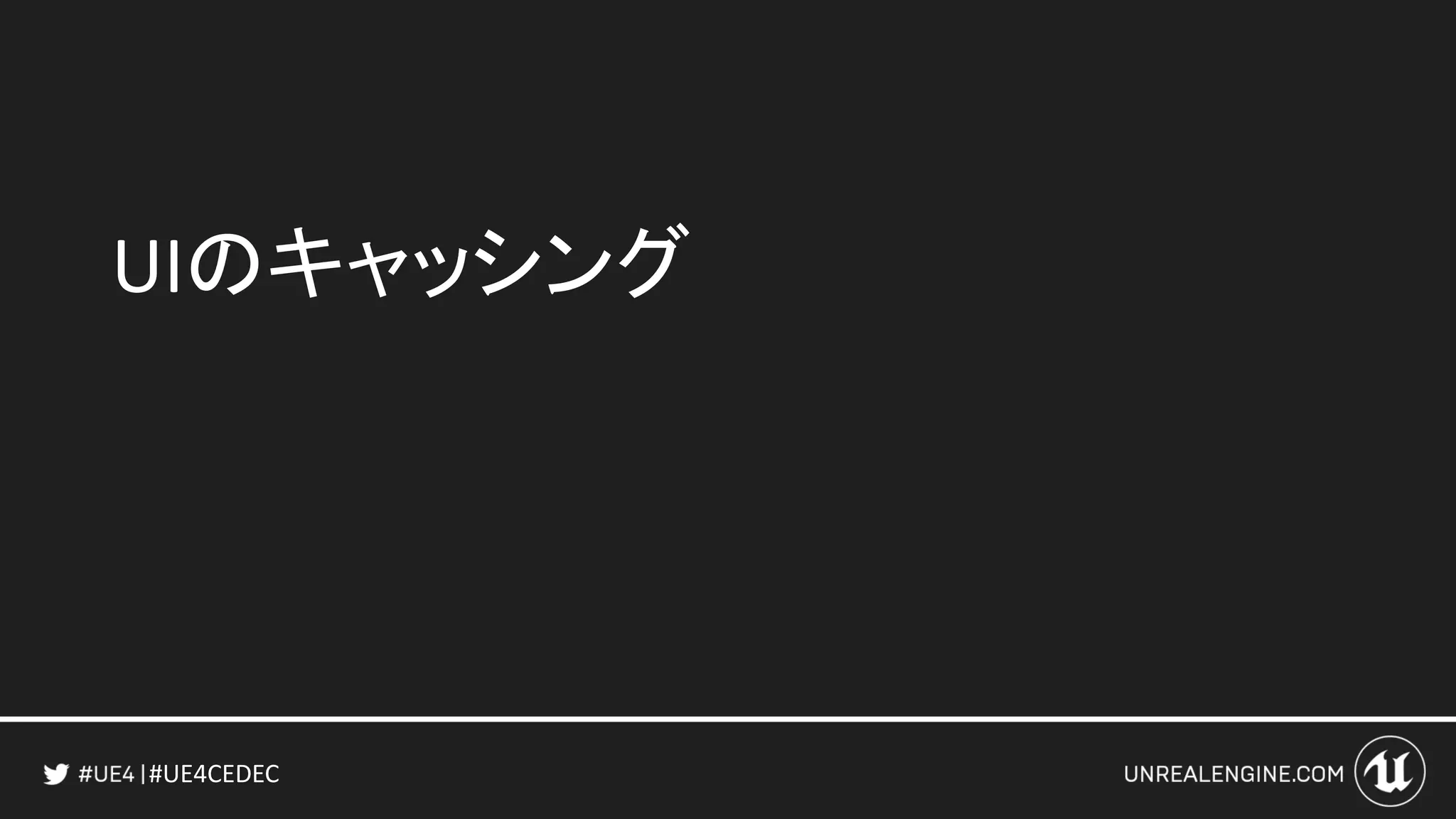 #UE4CEDEC
UIのキャッシング
 