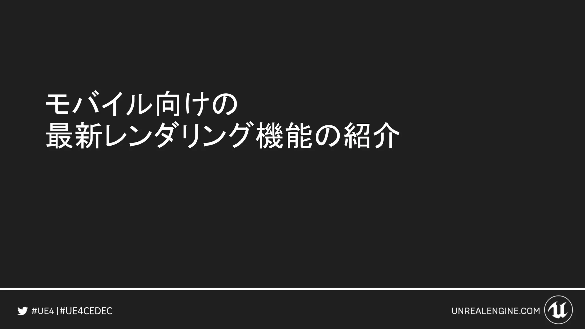 #UE4CEDEC
モバイル向けの
最新レンダリング機能の紹介
 