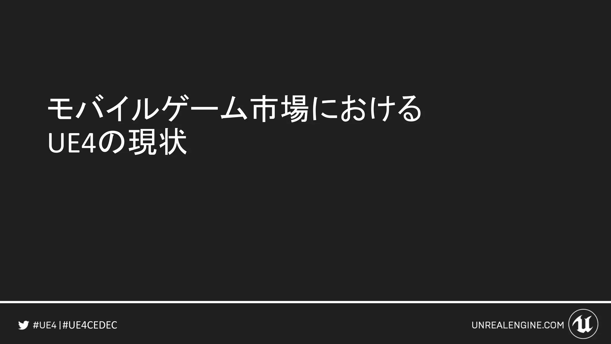 #UE4CEDEC
モバイルゲーム市場における
UE4の現状
 