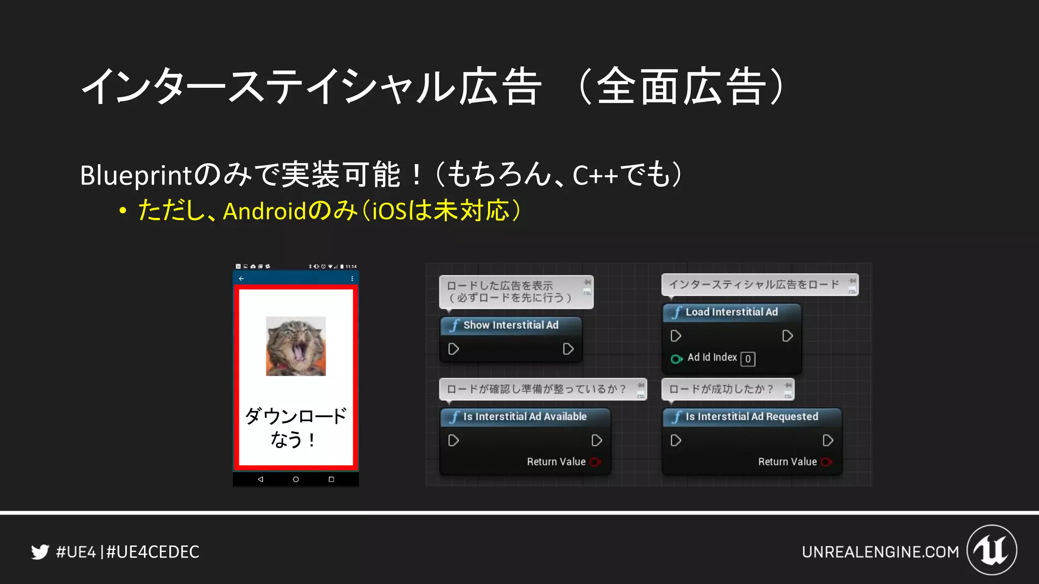 #UE4CEDEC
インターステイシャル広告 （全面広告）
Blueprintのみで実装可能！（もちろん、C++でも）
• ただし、Androidのみ（iOSは未対応）
ダウンロード
なう！
 