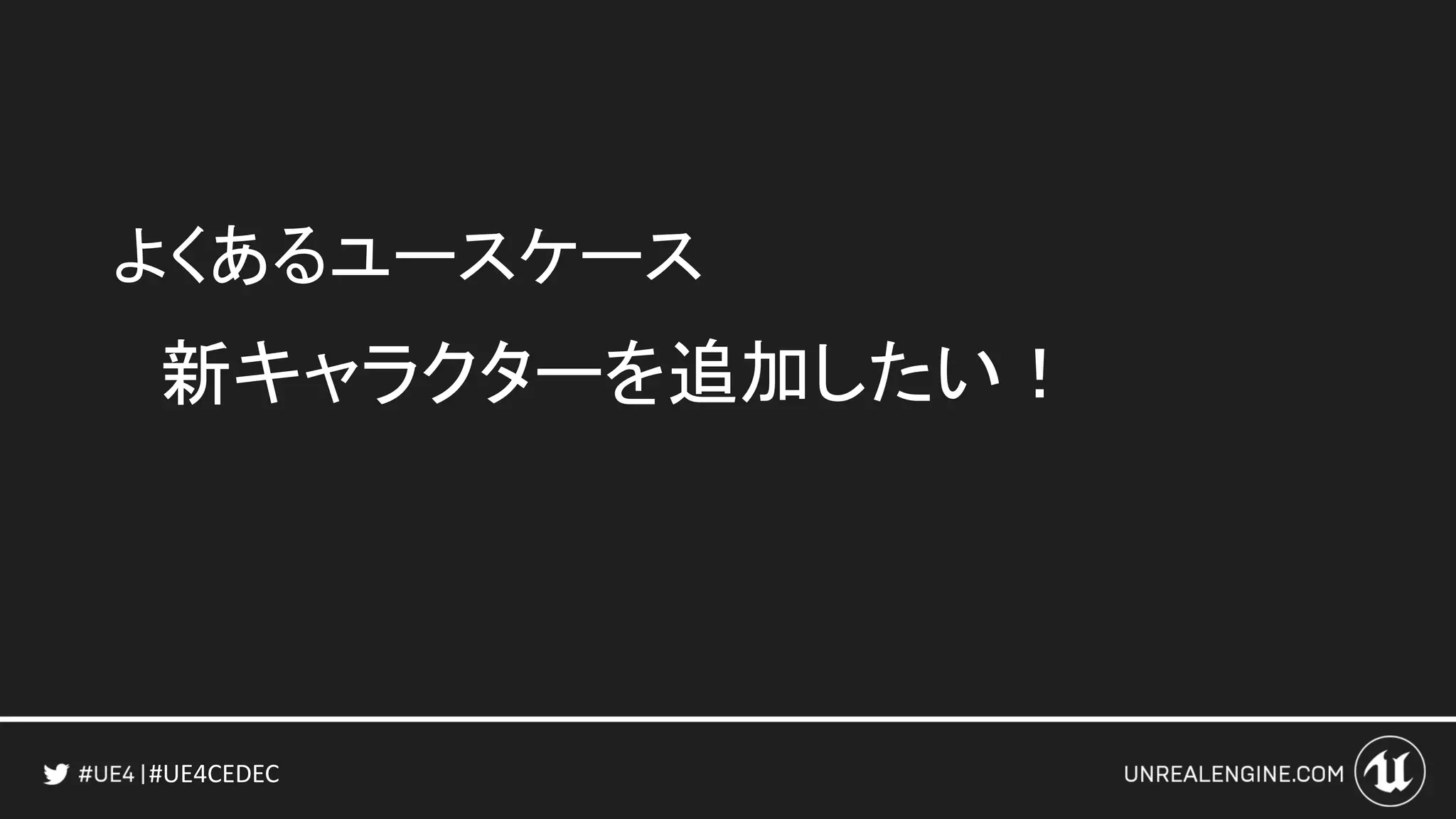 #UE4CEDEC
よくあるユースケース
新キャラクターを追加したい！
 