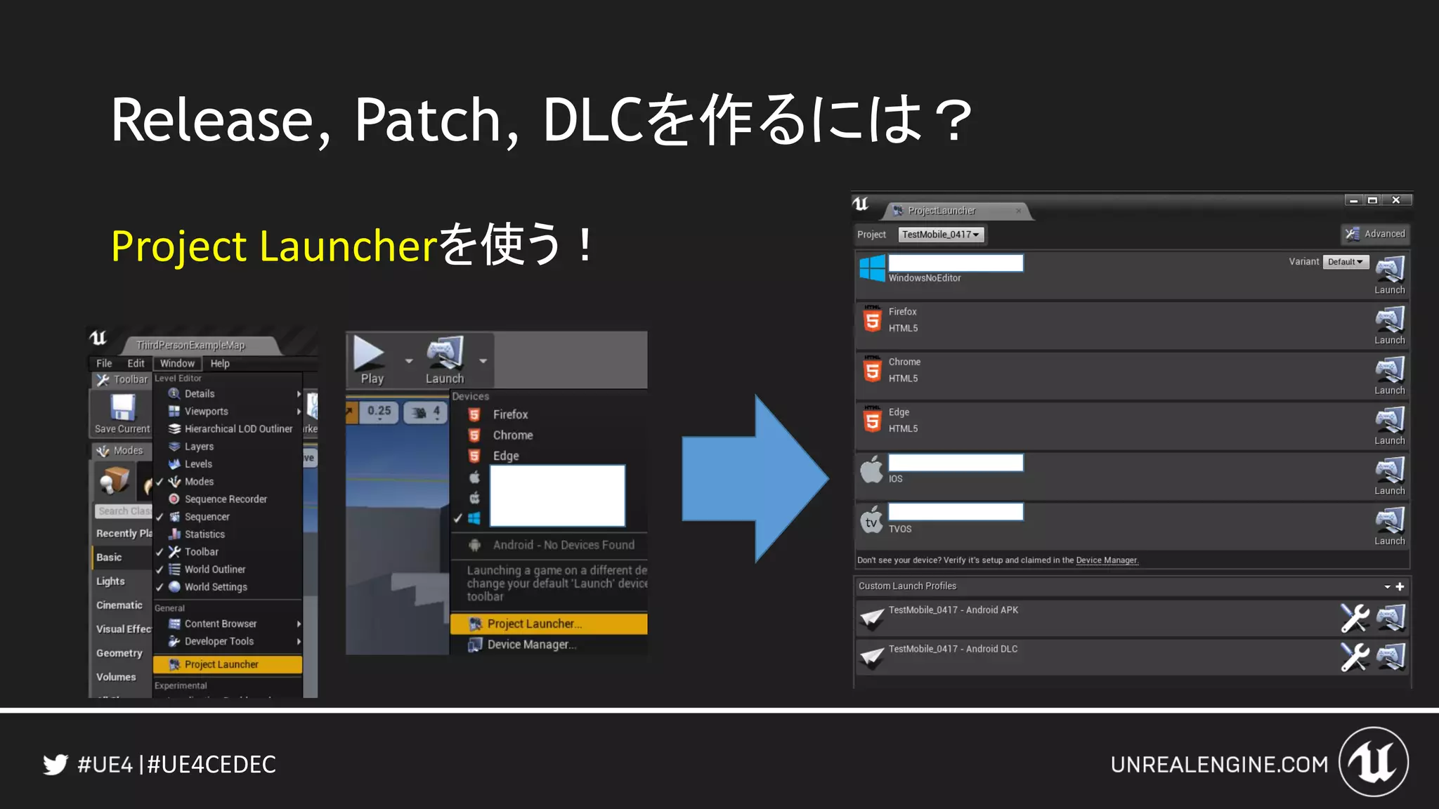 #UE4CEDEC
Release, Patch, DLCを作るには？
Project Launcherを使う！
 