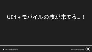#UE4CEDEC
UE4 + モバイルの波が来てる…！
 