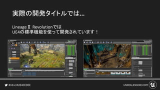 #UE4CEDEC
実際の開発タイトルでは…
LineageⅡ Revolutionでは
UE4の標準機能を使って開発されています！
 