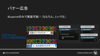 #UE4CEDEC
バナー広告
Blueprintのみで実装可能！（もちろん、C++でも）
公式ドキュメント：
インゲーム広告の使用方法
え、私の給料少なすぎ！？
話題のスマホRPGが・・・
 