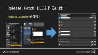 #UE4CEDEC
Release, Patch, DLCを作るには？
Project Launcherを使う！
 