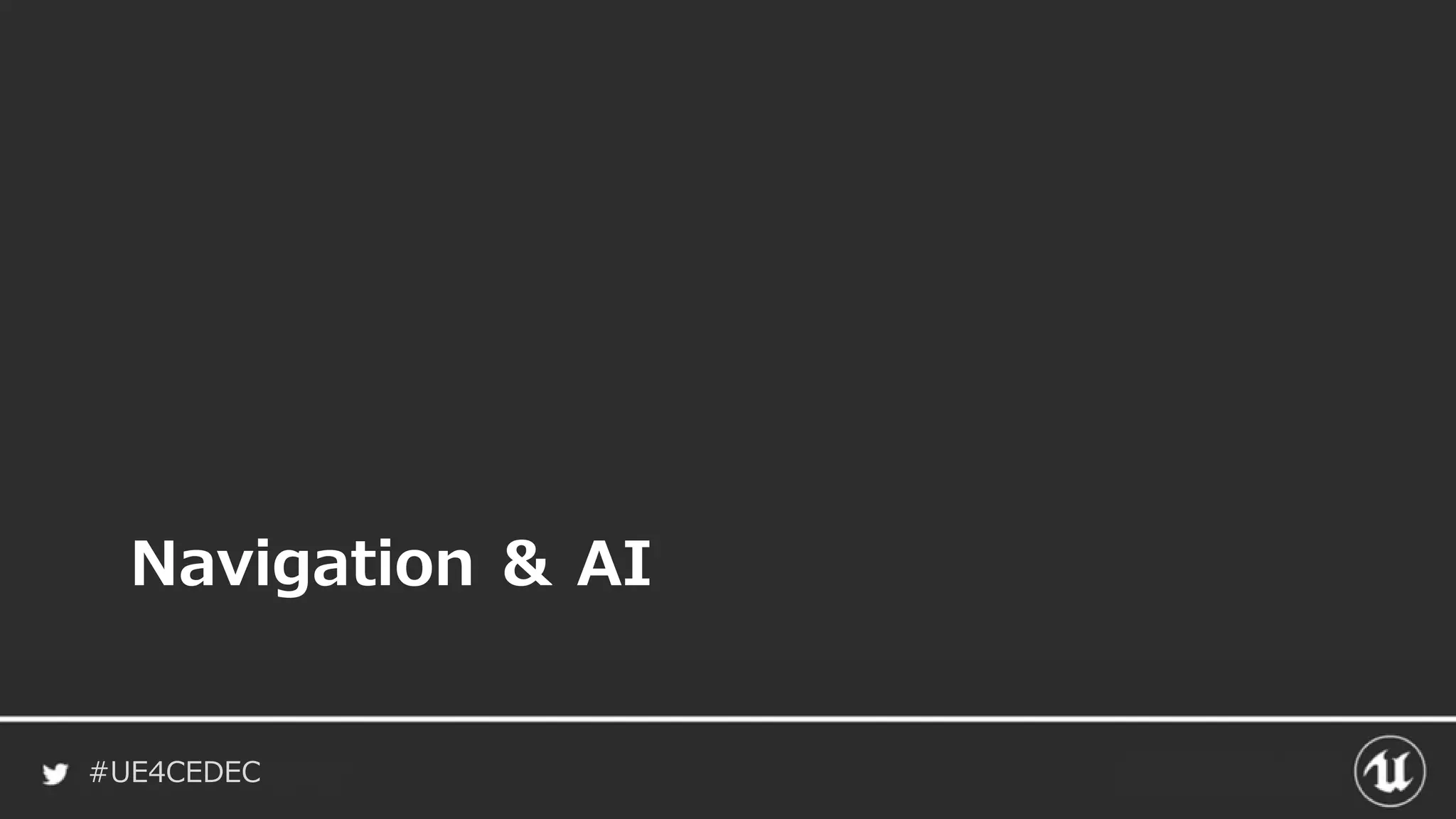 #UE4CEDEC
Navigation ＆ AI
 
