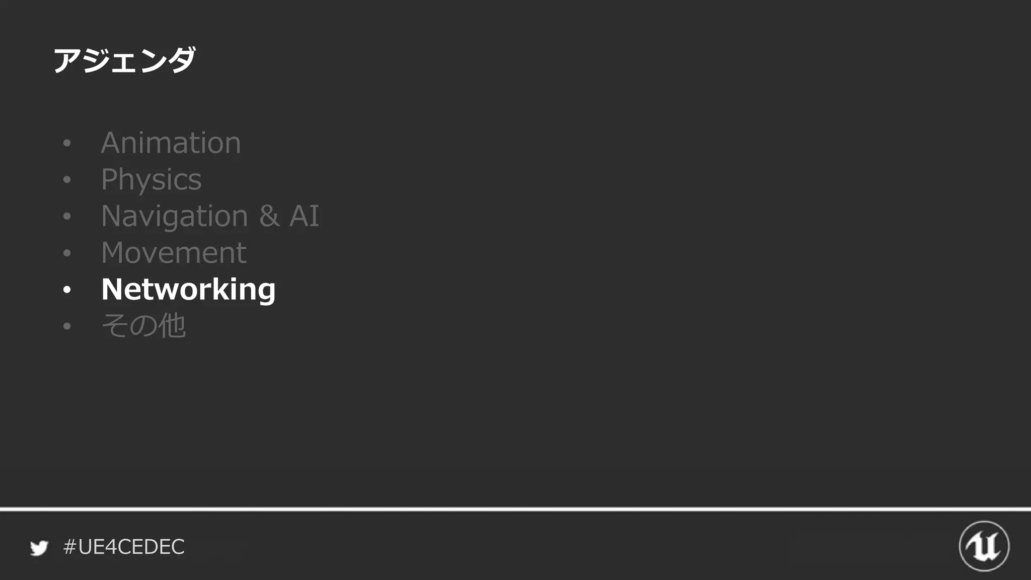 #UE4CEDEC
アジェンダ
• Animation
• Physics
• Navigation & AI
• Movement
• Networking
• その他
 