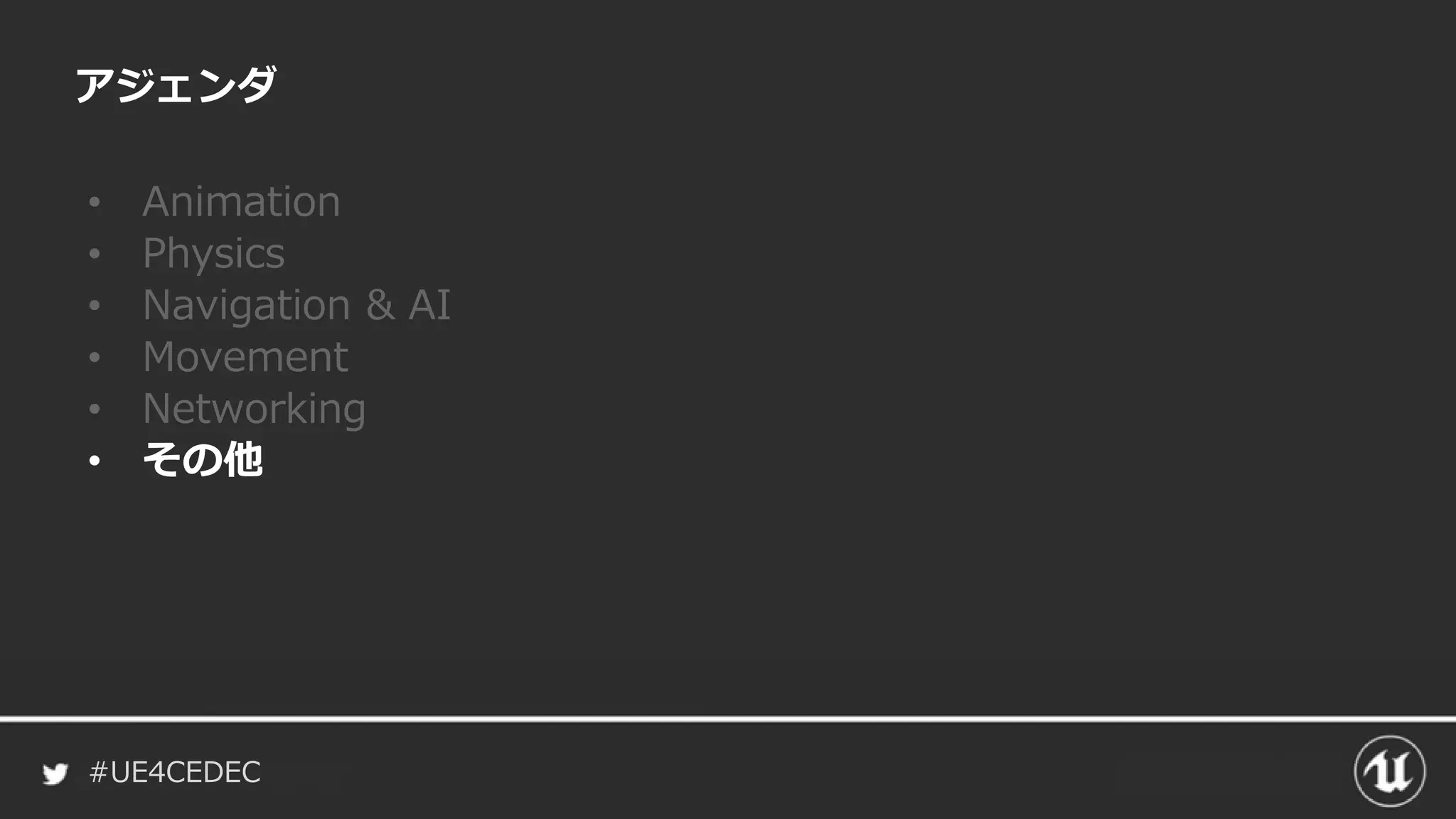 #UE4CEDEC
アジェンダ
• Animation
• Physics
• Navigation & AI
• Movement
• Networking
• その他
 
