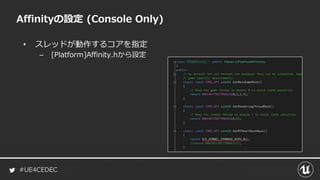 #UE4CEDEC
• スレッドが動作するコアを指定
– [Platform]Affinity.hから設定
Affinityの設定 (Console Only)
 