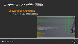 #UE4CEDEC
コンソールコマンド (デバッグ関連)
ShowDebug Animation
– アニメーション情報の視覚化
 
