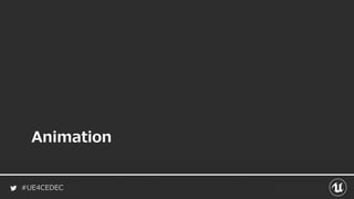 #UE4CEDEC
Animation
 