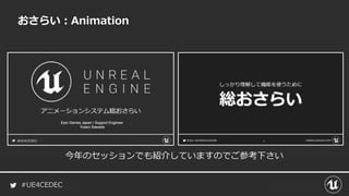 #UE4CEDEC
おさらい：Animation
今年のセッションでも紹介していますのでご参考下さい
 