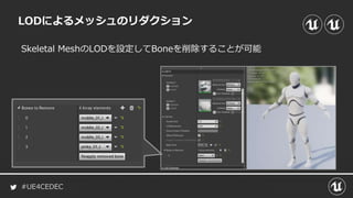 #UE4CEDEC
Skeletal MeshのLODを設定してBoneを削除することが可能
LODによるメッシュのリダクション
 