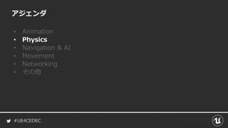 #UE4CEDEC
アジェンダ
• Animation
• Physics
• Navigation & AI
• Movement
• Networking
• その他
 