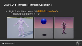 #UE4CEDEC
おさらい：Physics (Physics Collision)
• Rigid Body, Constraintなどの物理シミュレーション
– 重力に従った挙動のイメージ
 