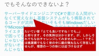 サーバーサイドエンジニアでC#で書ける人間がい
なくて覚えなおし基盤システムがもう構築されて
るコードが流用できないそもそもWindowsだしい
やMicrosoftがいや余計にお金がかかりそうプロプ
ライエタリじゃないのGoのほうがなうい別にPHP
で困ってないC++のほうがパフォーマンスいいん
じゃないのノウハウがないインターネットに情報
がないオープンじゃない気がするMacで動かない
んじゃないの事例もあんまないし失敗しそうetc...
 