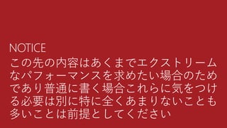 NOTICE
この先の内容はあくまでエクストリーム
なパフォーマンスを求めたい場合のため
であり普通に書く場合これらに気をつけ
る必要は別に特に全くあまりないことも
多いことは前提としてください
 