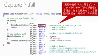 static void Run(List<int> list, string format, bool cond)
{
// does not use lambda, but...
if (cond)
{
Console.WriteLine("Do Nothing");
return;
}
// use capture path
list.ForEach(x =>
{
Console.WriteLine(string.Format(format, x));
});
}
 