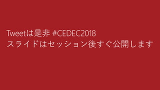 Tweetは是非 #CEDEC2018
スライドはセッション後すぐ公開します
 