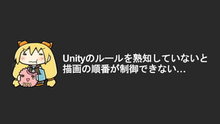 Unityのルールを熟知していないと
描画の順番が制御できない&hellip;
 